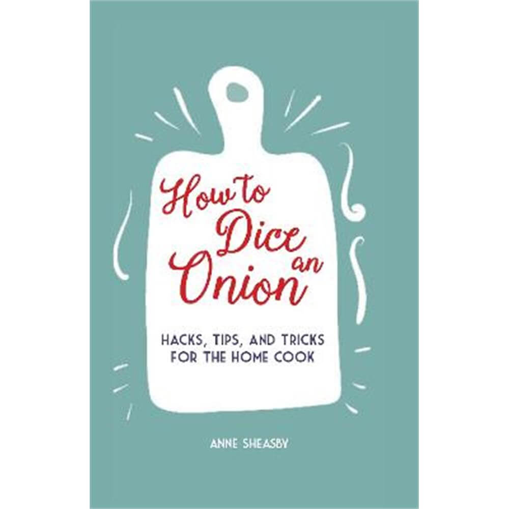 How to Dice an Onion: Hacks, Tips, and Tricks for the Home Cook (Hardback) - Anne Sheasby